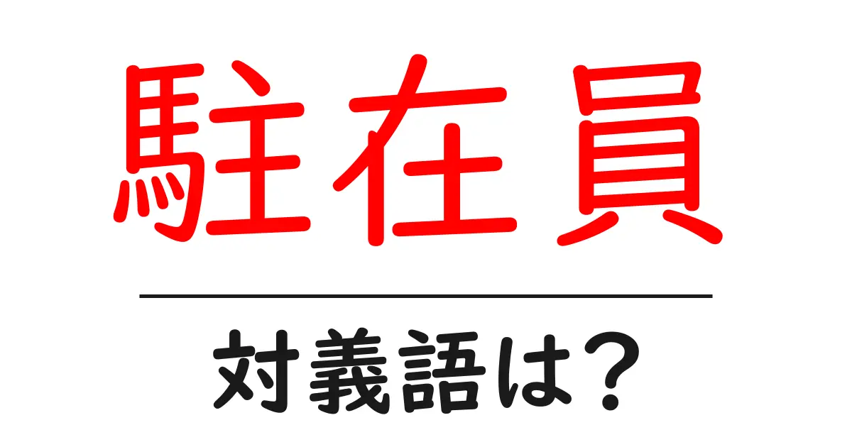 駐在員の対義語・反対語を使用例を交えて分かりやすく解説！