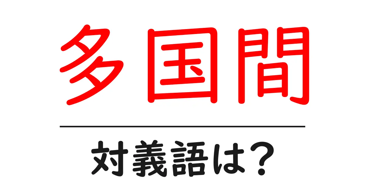 多国間の対義語・反対語を使用例を交えて分かりやすく解説！