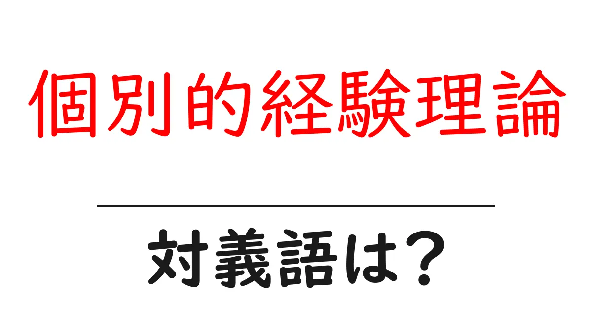 個別的経験理論の対義語・反対語を使用例を交えて分かりやすく解説!