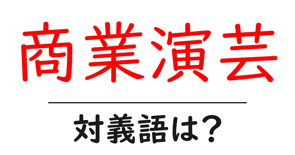 商業演芸の対義語・反対語を使用例を交えて分かりやすく解説！
