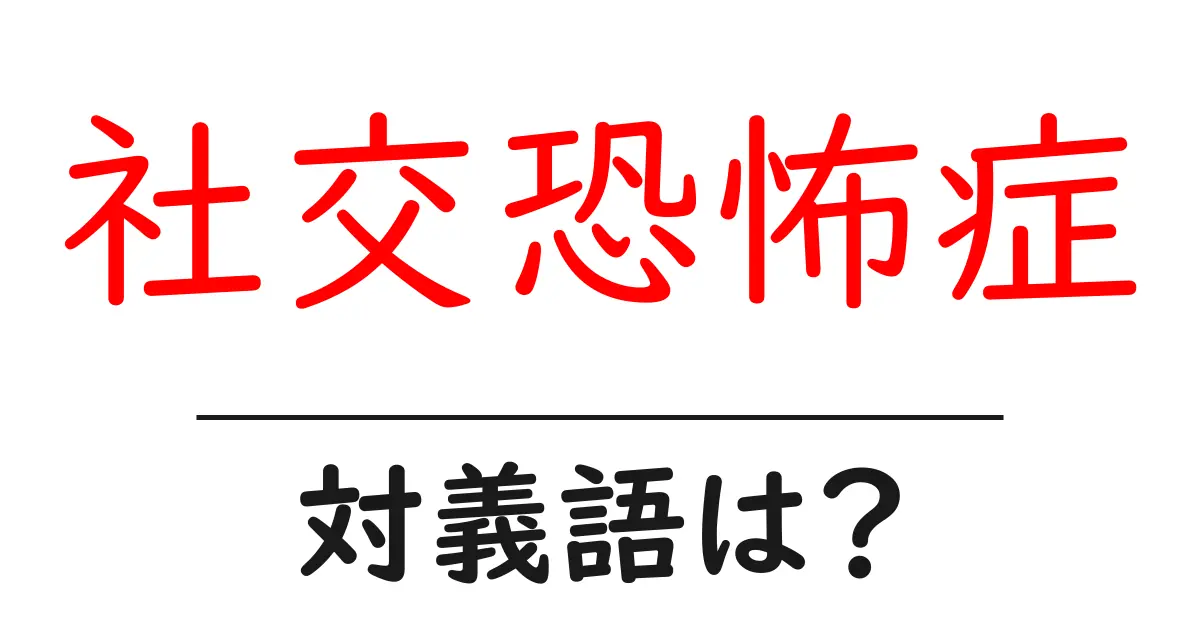 社交恐怖症の対義語・反対語を使用例を交えて分かりやすく解説!