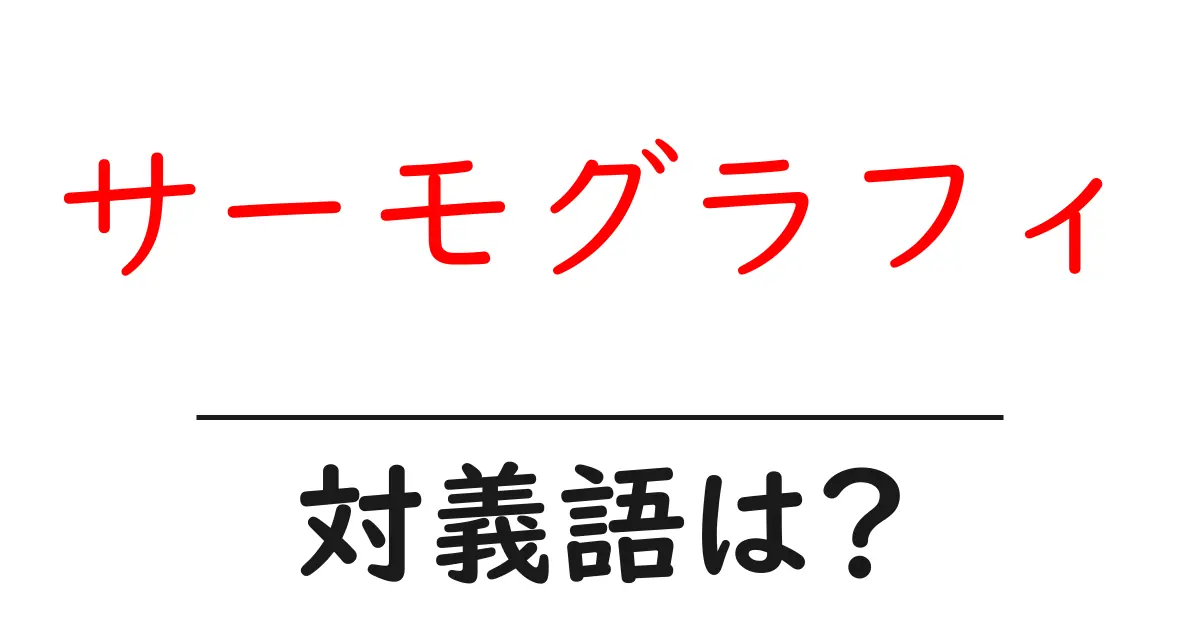 サーモグラフィの対義語・反対語を使用例を交えて分かりやすく解説!