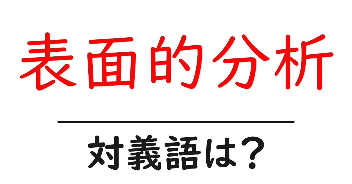 表面的分析の対義語・反対語を使用例を交えて分かりやすく解説!