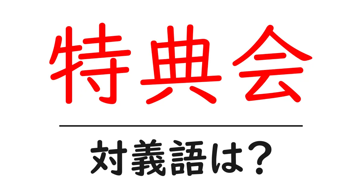 特典会の対義語・反対語を使用例を交えて分かりやすく解説!