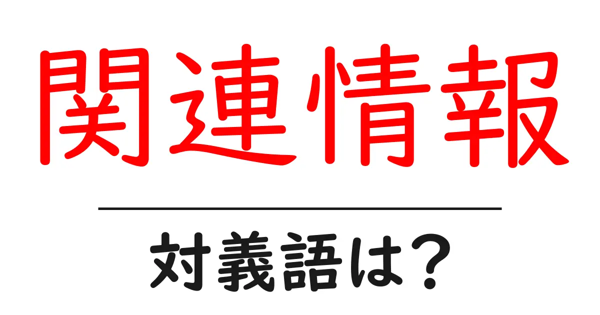 関連情報の対義語・反対語を使用例を交えて分かりやすく解説!