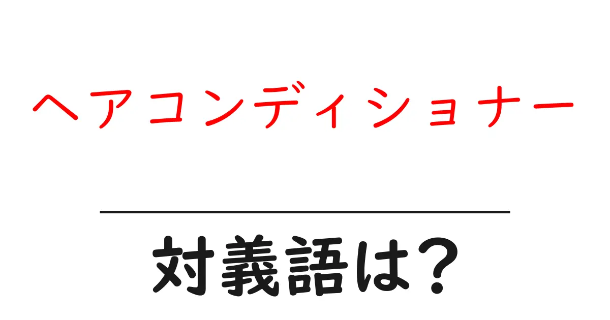 ヘアコンディショナーの対義語・反対語を使用例を交えて分かりやすく解説!