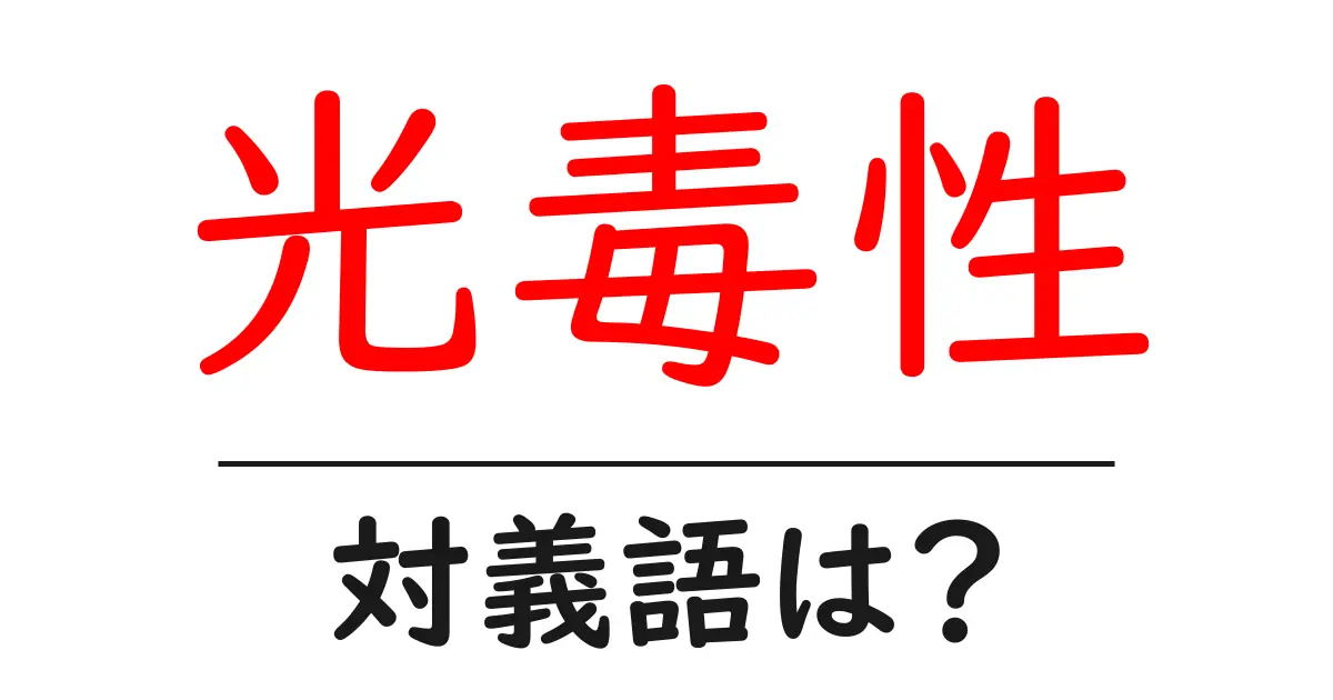 光毒性の対義語・反対語を使用例を交えて分かりやすく解説!