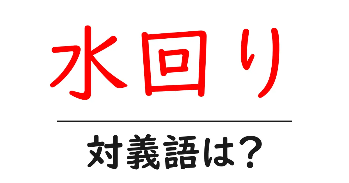 水回りの対義語・反対語を使用例を交えて分かりやすく解説!