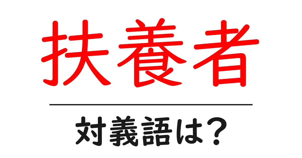 扶養者の対義語・反対語を使用例を交えて分かりやすく解説！