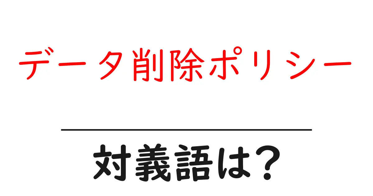 データ削除ポリシーの対義語・反対語を使用例を交えて分かりやすく解説!