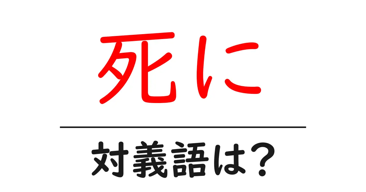 死にの対義語・反対語を使用例を交えて分かりやすく解説!