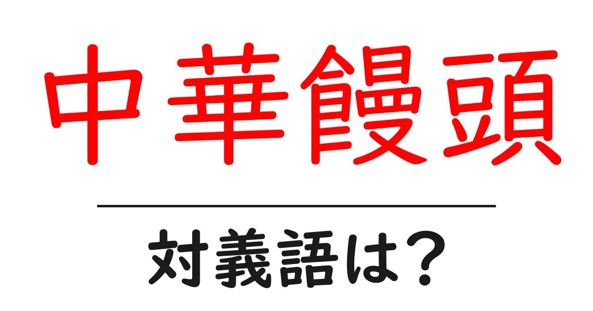 中華饅頭の対義語・反対語を使用例を交えて分かりやすく解説!