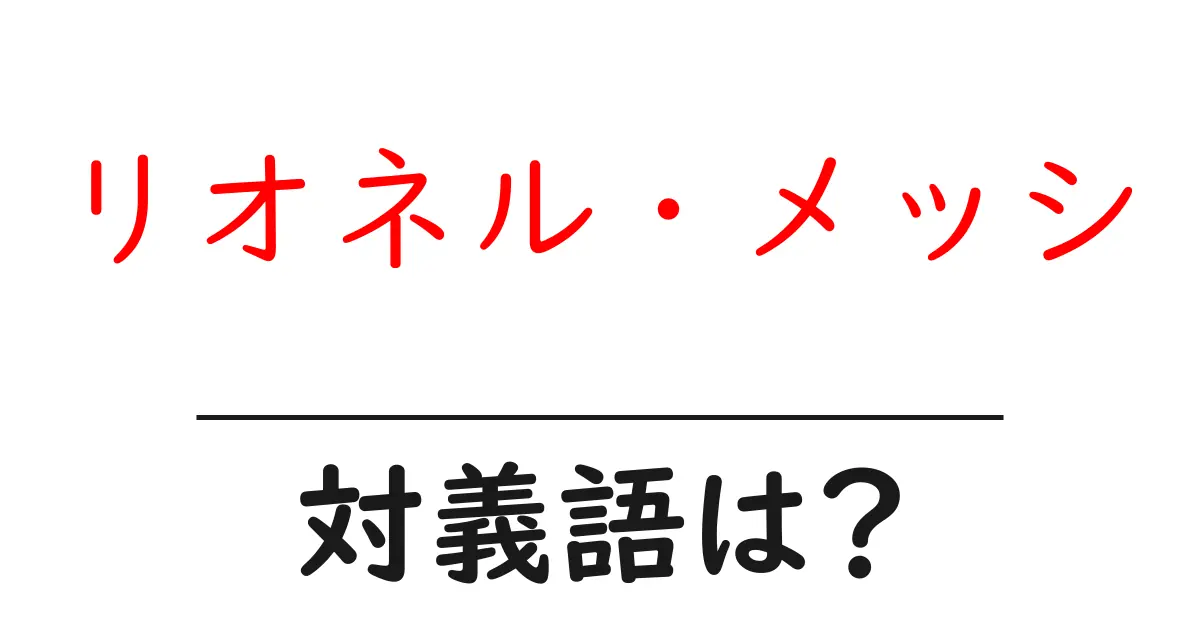 リオネル・メッシの対義語・反対語を使用例を交えて分かりやすく解説!