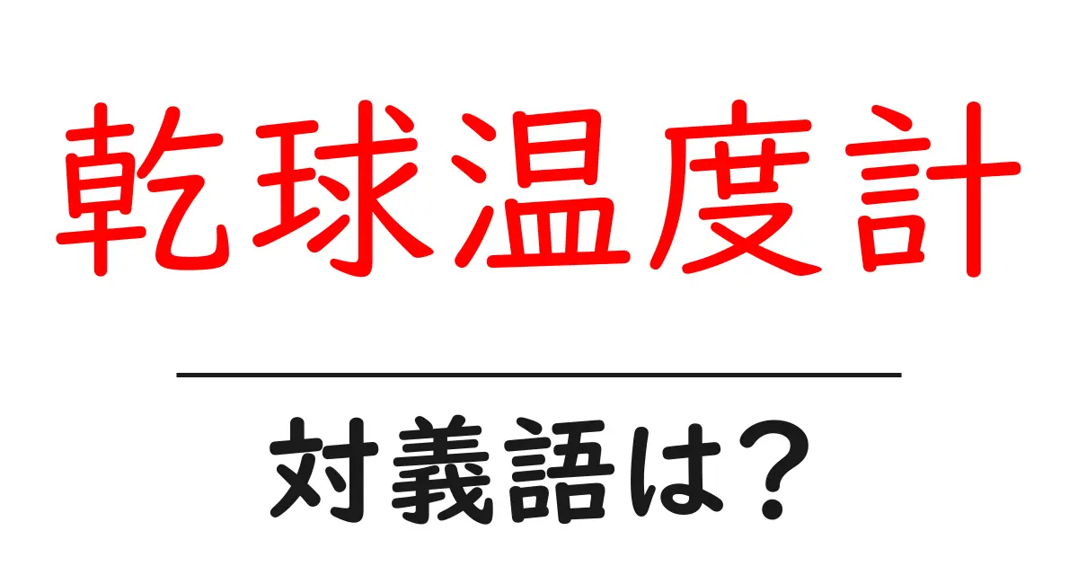 乾球温度計の対義語・反対語を使用例を交えて分かりやすく解説!