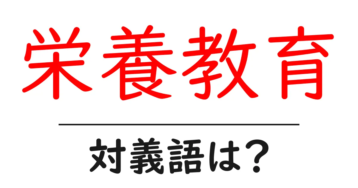 栄養教育の対義語・反対語を使用例を交えて分かりやすく解説!