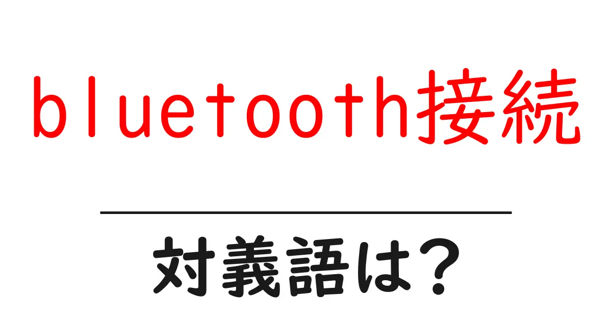 bluetooth接続の対義語・反対語を使用例を交えて分かりやすく解説!
