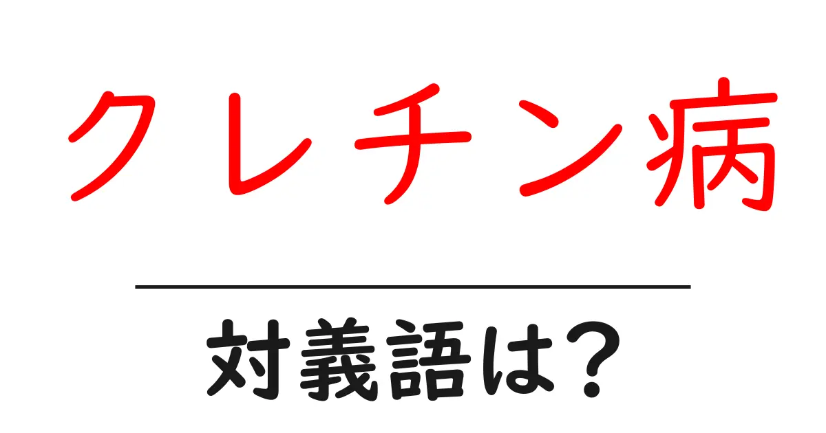 クレチン病の対義語・反対語を使用例を交えて分かりやすく解説！