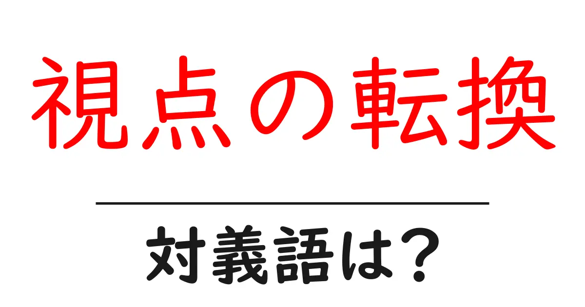 視点の転換の対義語・反対語を使用例を交えて分かりやすく解説!