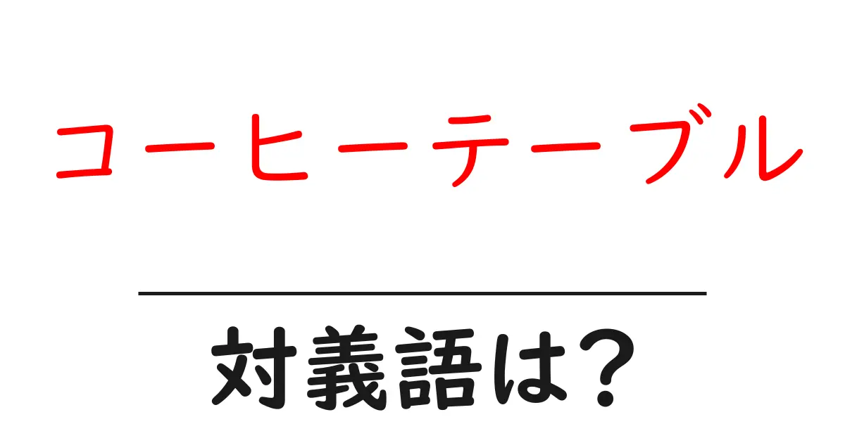コーヒーテーブルの対義語・反対語を使用例を交えて分かりやすく解説!