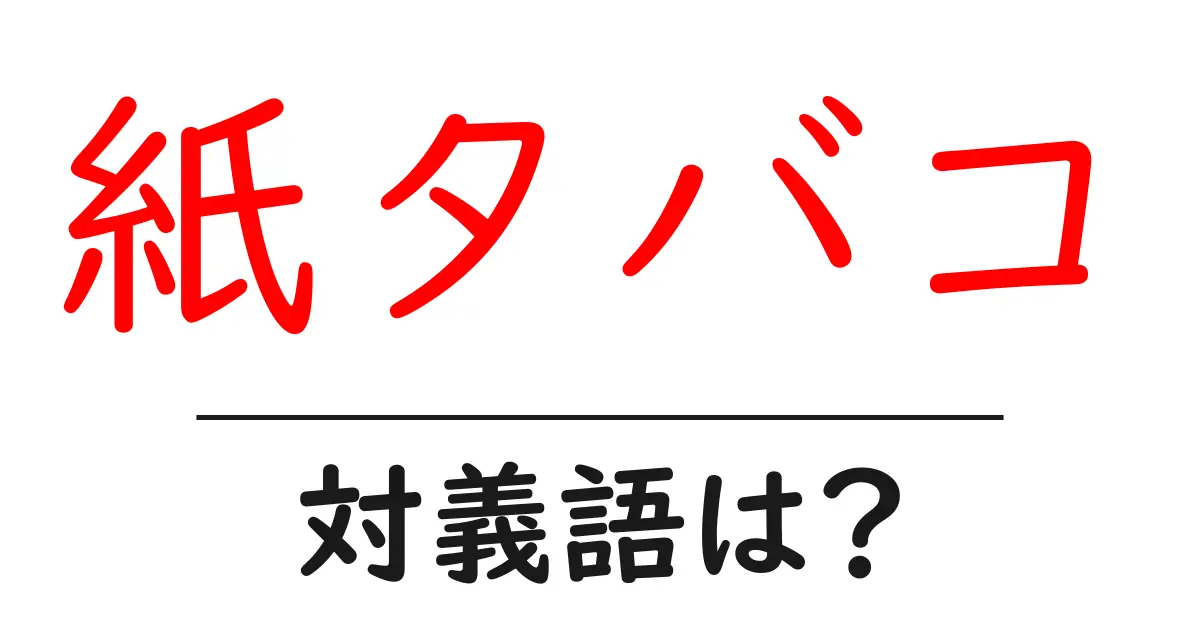 紙タバコの対義語・反対語を使用例を交えて分かりやすく解説!
