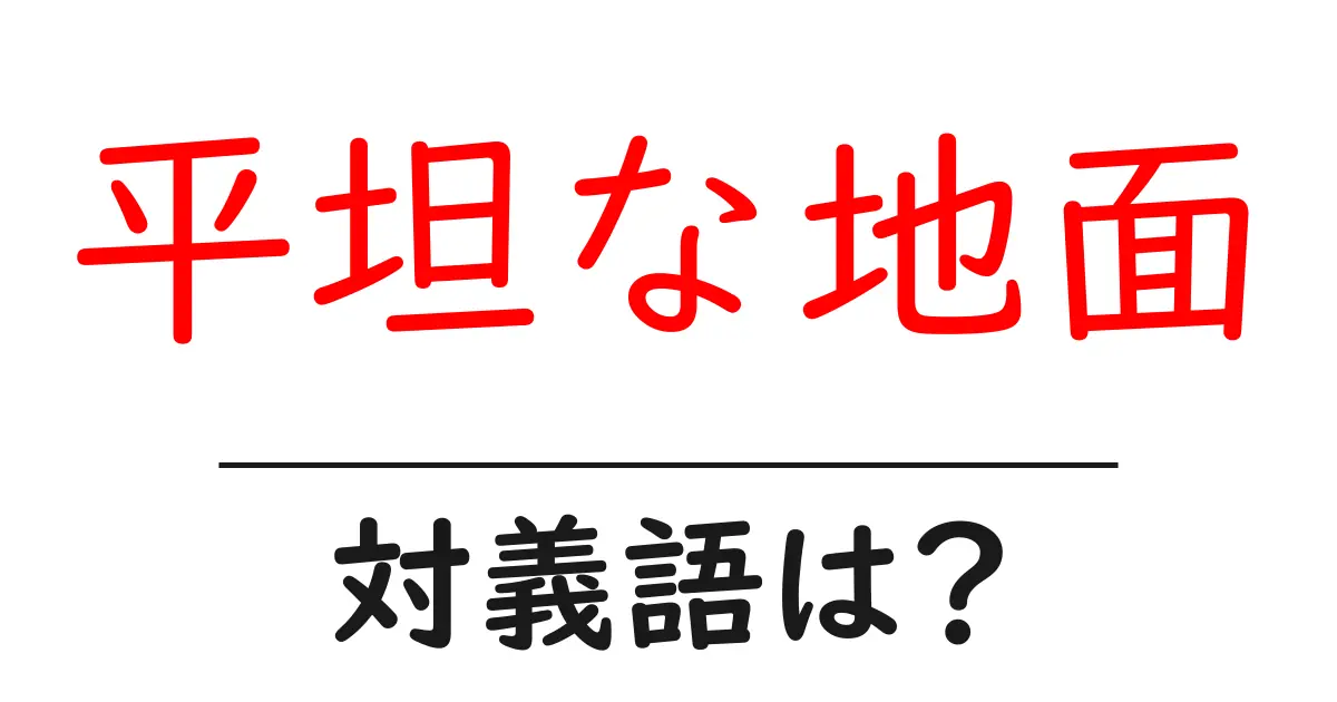 平坦な地面の対義語・反対語を使用例を交えて分かりやすく解説!
