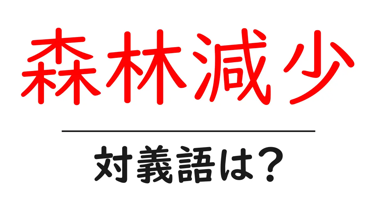 森林減少の対義語・反対語を使用例を交えて分かりやすく解説！