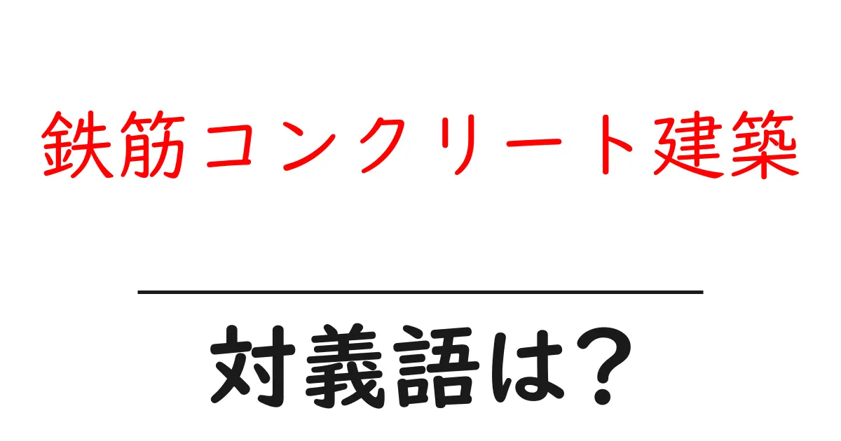 鉄筋コンクリート建築の対義語・反対語を使用例を交えて分かりやすく解説!