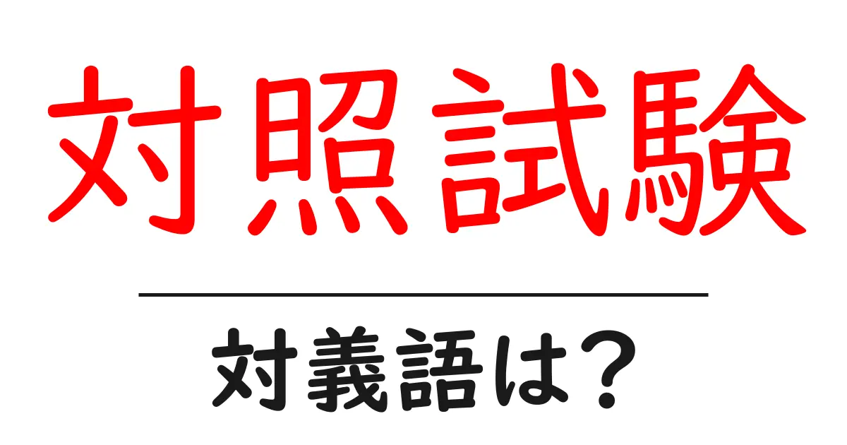 対照試験の対義語・反対語を使用例を交えて分かりやすく解説!