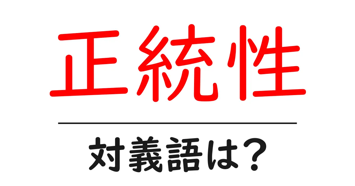 正統性の対義語・反対語を使用例を交えて分かりやすく解説!