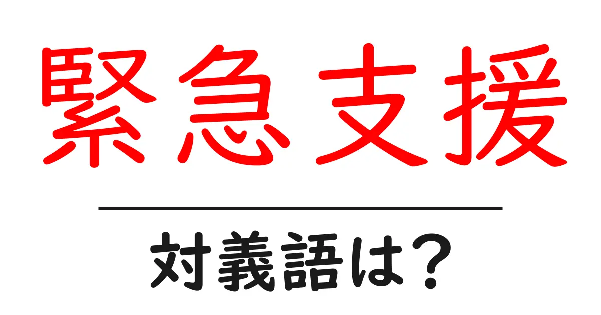 緊急支援の対義語・反対語を使用例を交えて分かりやすく解説！
