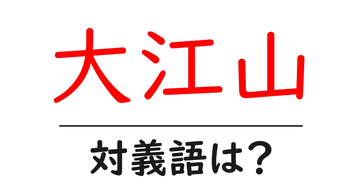 大江山の対義語・反対語を使用例を交えて分かりやすく解説!