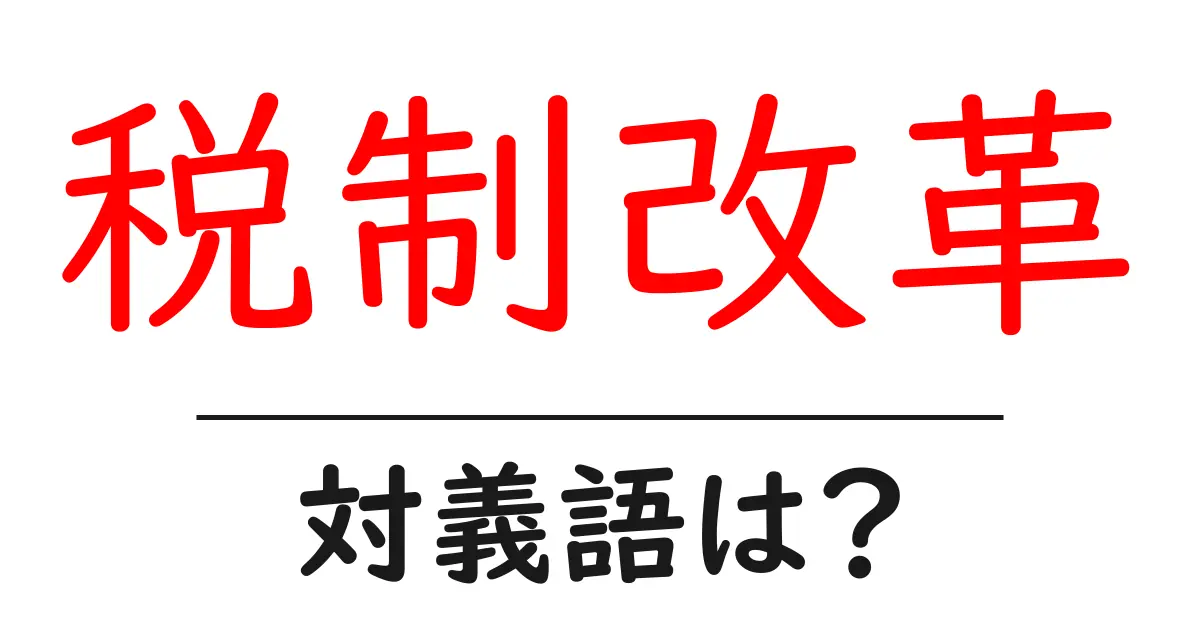 税制改革の対義語・反対語を使用例を交えて分かりやすく解説!