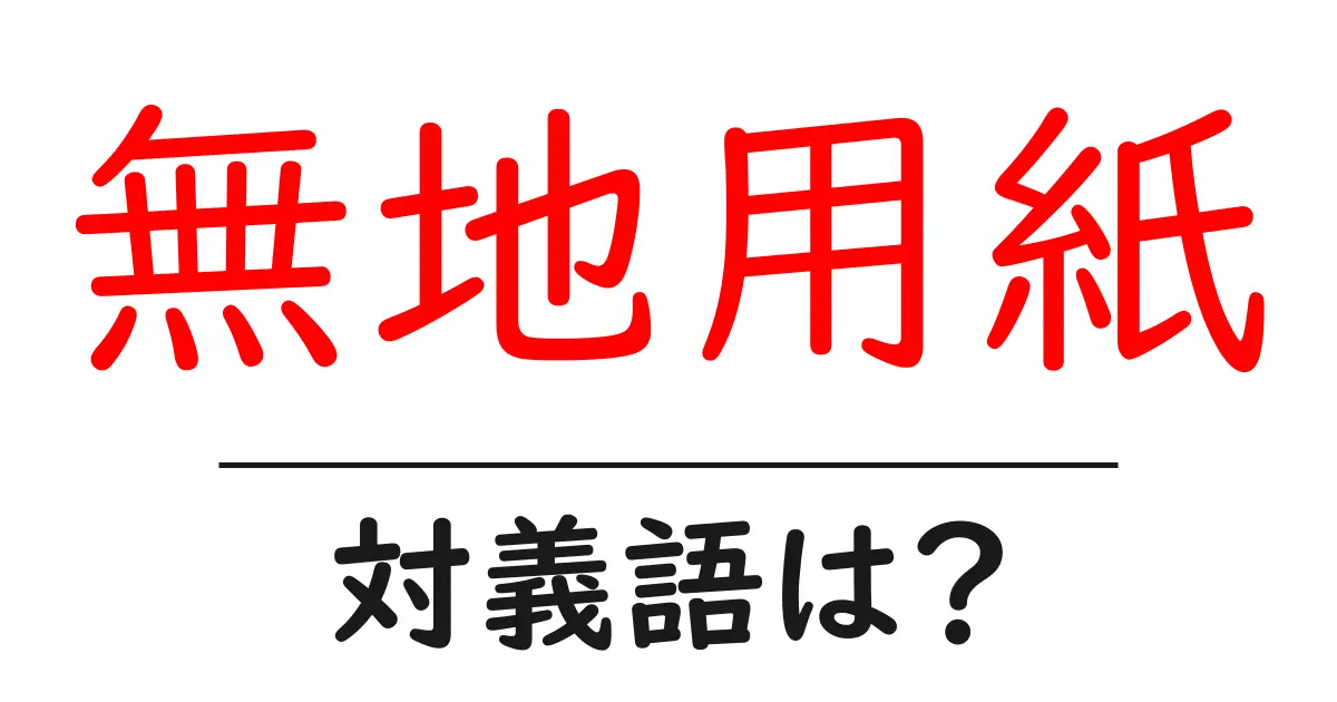 無地用紙の対義語・反対語を使用例を交えて分かりやすく解説!