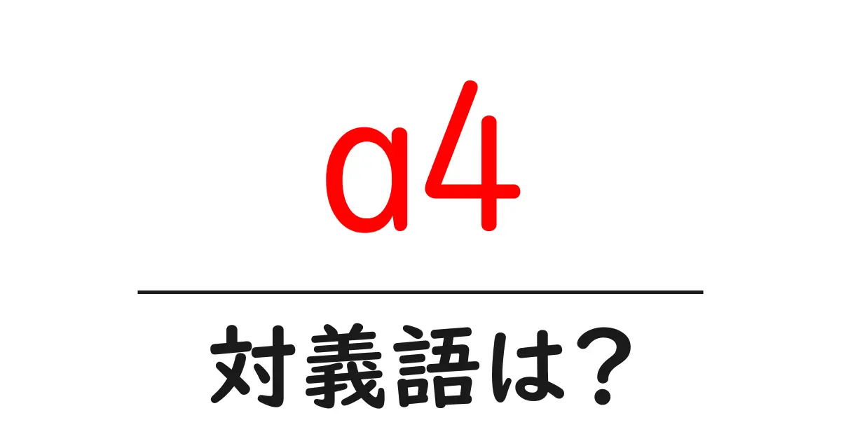 a4の対義語・反対語を使用例を交えて分かりやすく解説!
