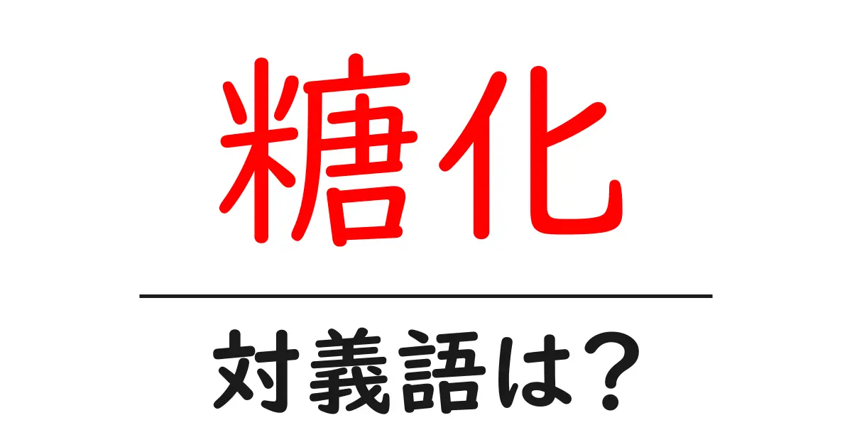 糖化の対義語・反対語を使用例を交えて分かりやすく解説!