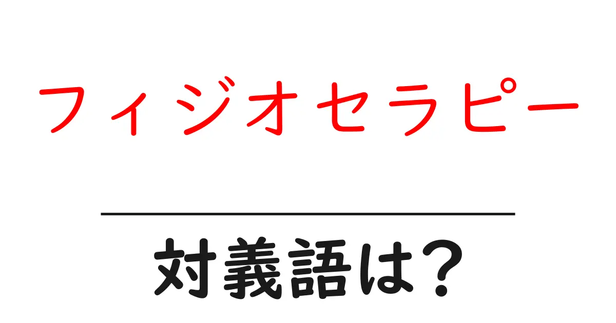 フィジオセラピーの対義語・反対語を使用例を交えて分かりやすく解説!