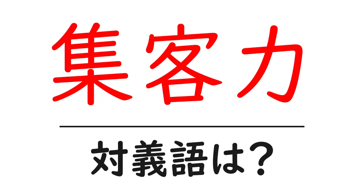集客力の対義語・反対語を使用例を交えて分かりやすく解説!