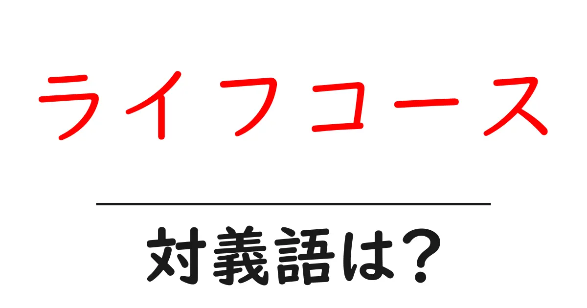 ライフコースの対義語・反対語を使用例を交えて分かりやすく解説!