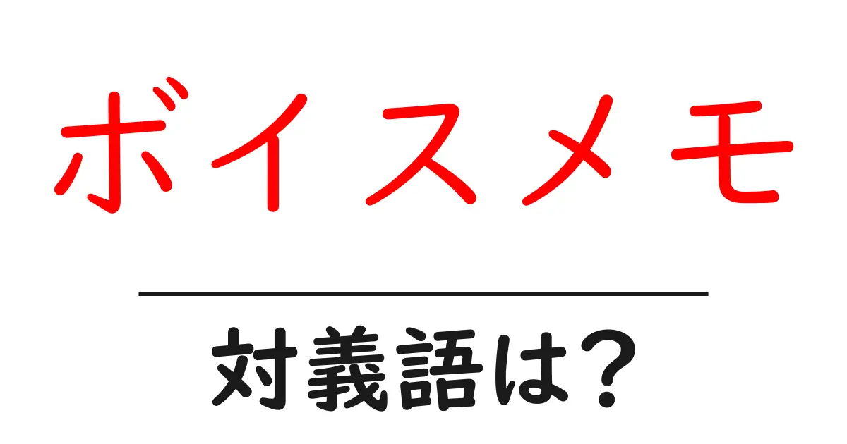 ボイスメモの対義語・反対語を使用例を交えて分かりやすく解説！