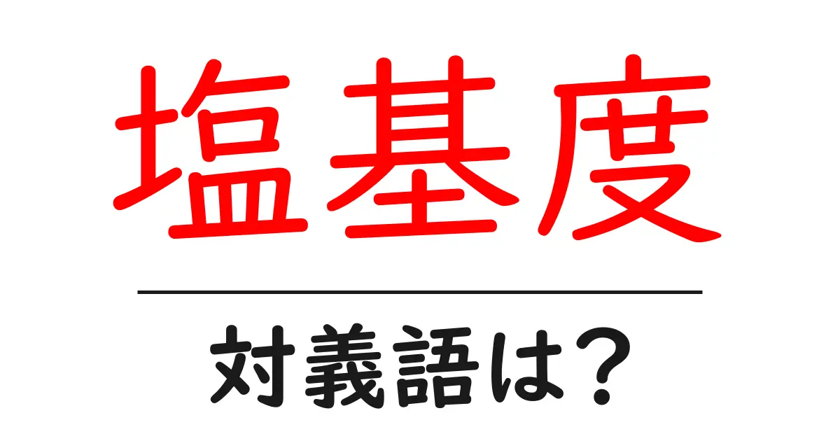 塩基度の対義語・反対語を使用例を交えて分かりやすく解説!