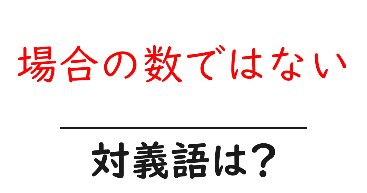 場合の数ではないの対義語・反対語を使用例を交えて分かりやすく解説!