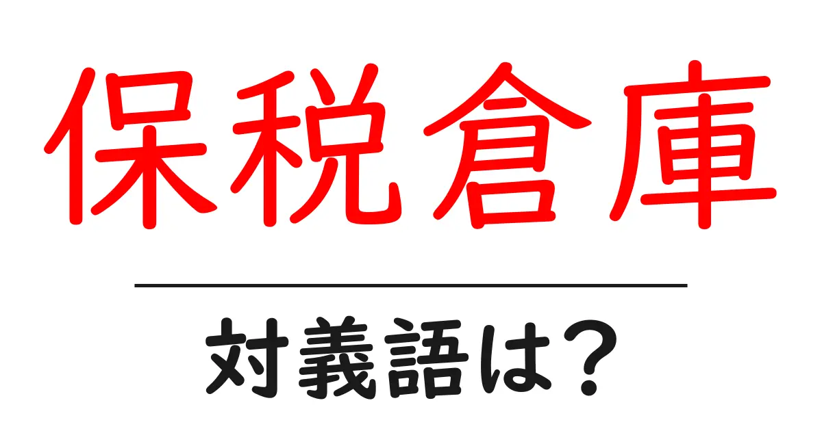 保税倉庫の対義語・反対語を使用例を交えて分かりやすく解説!