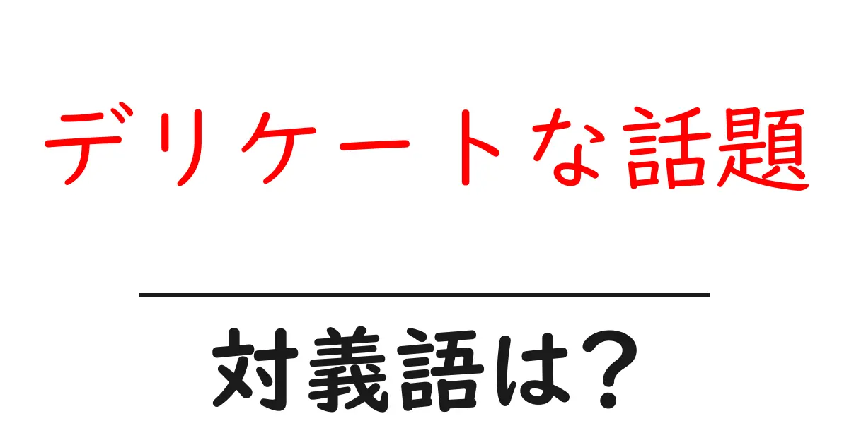 デリケートな話題の対義語・反対語を使用例を交えて分かりやすく解説!