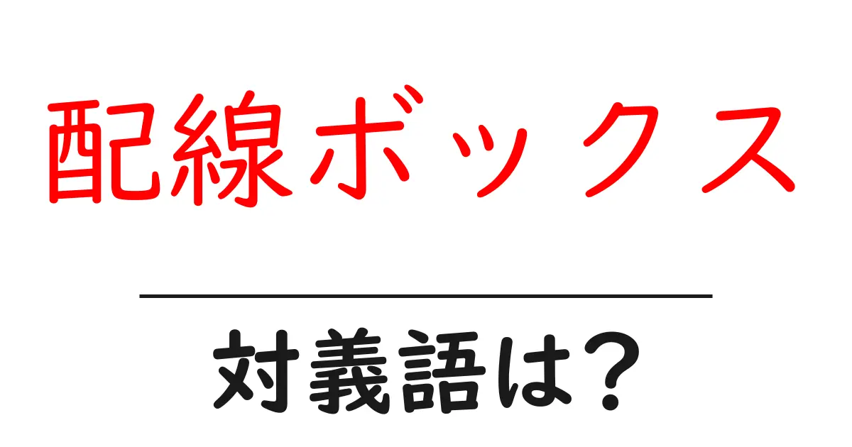 配線ボックスの対義語・反対語を使用例を交えて分かりやすく解説!