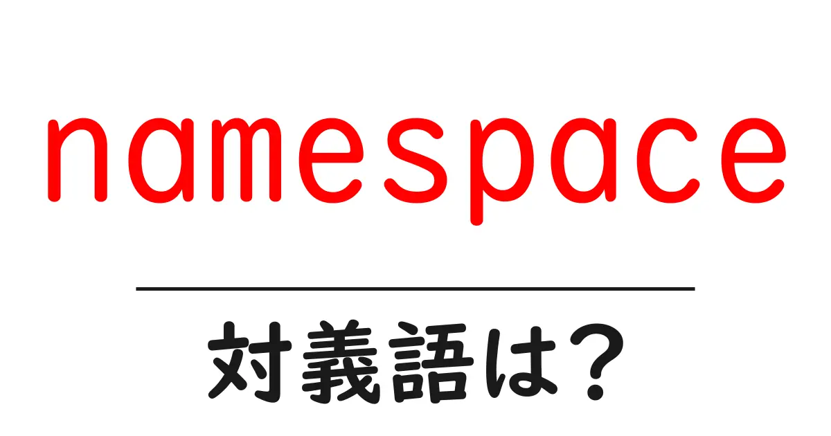 namespaceの対義語・反対語を使用例を交えて分かりやすく解説!