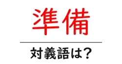 準備の対義語・反対語を使用例を交えて分かりやすく解説！