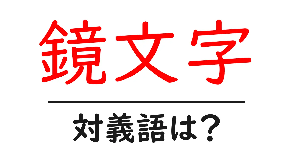 鏡文字の対義語・反対語を使用例を交えて分かりやすく解説!