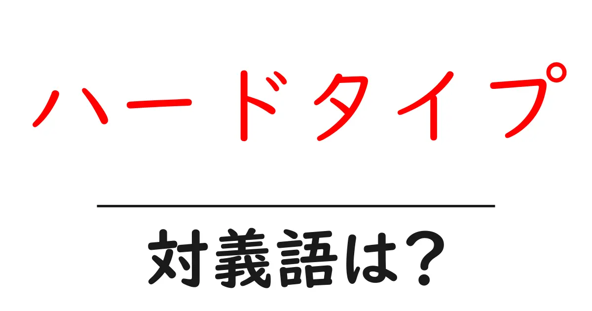 ハードタイプの対義語・反対語を使用例を交えて分かりやすく解説!