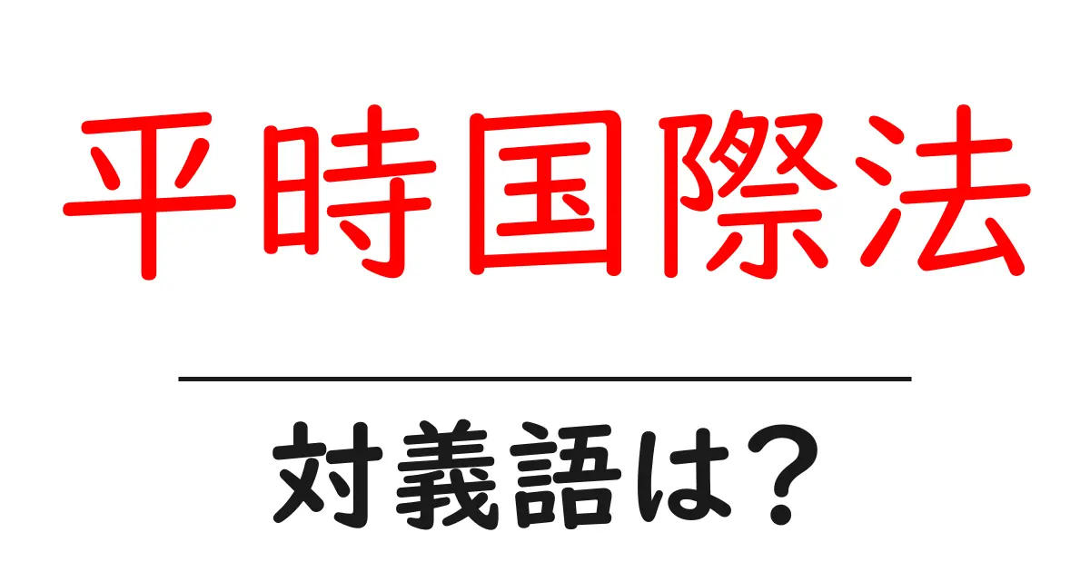平時国際法の対義語・反対語を使用例を交えて分かりやすく解説!