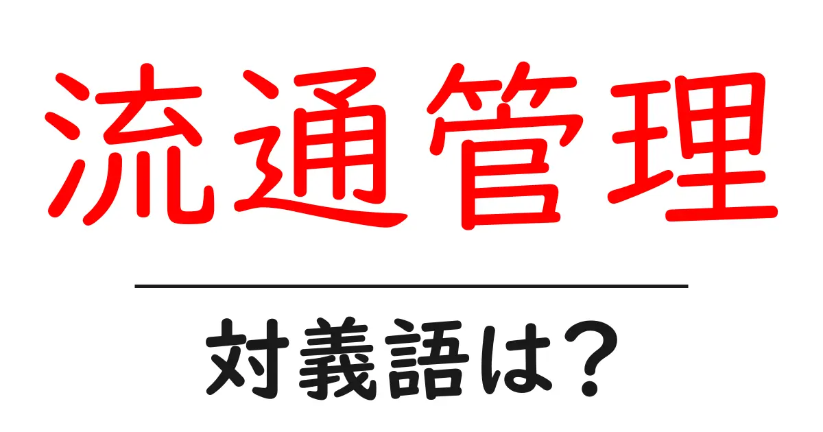 流通管理の対義語・反対語を使用例を交えて分かりやすく解説!